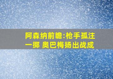 阿森纳前瞻:枪手孤注一掷 奥巴梅扬出战成